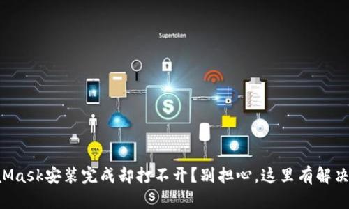 MetaMask安装完成却打不开？别担心，这里有解决办法！