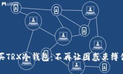 怎样轻松购买TRX冷钱包：不再让困惑束缚你的投