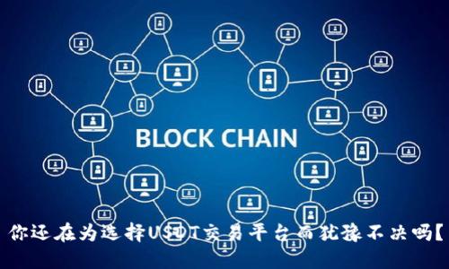 你还在为选择USDT交易平台而犹豫不决吗？