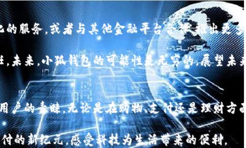 
小狐钱包：颠覆传统支付，成为数字时代的秘密武器！
/
关键字
数字钱包, 小狐钱包, 便捷支付/guanjianci
/关键字

引言：支付方式的变革
在这个快节奏的时代，传统的支付方式不仅显得笨重，而且常常不能满足现代用户追求高效便捷的需求。随着科技的飞速发展，数字钱包逐渐走入了我们的生活。而小狐钱包，作为众多数字钱包中的一员，以其独特的功能和用户友好的设计，正挑战着传统支付的地位。

小狐钱包的特色功能
小狐钱包不仅仅是一个存储支付工具，它更是一个整合了多种服务的平台。首先，它的界面设计简洁直观，用户在第一次使用时也能轻松上手。其次，小狐钱包支持多种支付方式，无论是线下扫码还是线上购物，都能让用户体验到无缝支付的乐趣。

但更重要的是，小狐钱包还有着强大的安全保障系统。用户的支付信息和资金都经过多重加密处理，确保每一笔交易的安全。此外，小狐钱包还搭载了智能防诈骗功能，实时监测用户交易行为，及时预警可疑活动，保护用户的资金安全。

使用小狐钱包的优势
那么，使用小狐钱包能给用户带来哪些具体的好处呢？首先，极致的便捷性无疑是一个重大优势。不论是在拥挤的商场，还是在安静的咖啡馆，只需轻轻一扫，用户就可以快速完成支付，节省了等待找零或输入密码的时间。

其次，小狐钱包还提供了便捷的账单管理功能。用户可以在钱包中查看每笔支出，帮助他们更好地进行财务管理，避免不必要的消费。而且，基于大数据分析，小狐钱包还可以为用户提供个性化的消费建议，帮助他们进行更明智的消费决策。

小狐钱包如何提升用户体验
为了让用户有更好的体验，小狐钱包一直在不断其功能。例如，在用户反馈的基础上，钱包的加载速度得到了显著提升，减少了用户等待时间。同时，用户在使用过程中遇到的问题，也可以通过APP内置的客服系统及时得到解决，确保每位用户都能享受到周到的服务。

此外，小狐钱包还定期推出优惠活动，例如限时折扣和积分返还，进一步激励用户的消费热情。用户不仅能够享受便捷的支付体验，还能在日常购物中享受到实实在在的优惠。

小狐钱包与传统支付方式的对比
许多用户习惯于使用传统的信用卡或现金交易，并没有意识到小狐钱包带来的改革意义。与传统支付相比，小狐钱包提供了更多的灵活性和实用性。首先，传统支付需要携带实体卡片或者现金，而使用小狐钱包，用户只需通过手机即可完成交易，降低了丢失财物的风险。

其次，随着现金支付的逐渐减少，商户的收费和技术支持也在不断升级，以保证数字支付的顺畅。小狐钱包的广泛应用，正好适应了这一趋势，帮助商家提升效率的同时，也让消费者的支付体验更加流畅。

未来展望：小狐钱包的潜力
在数字化浪潮的推动下，未来的小狐钱包将会不断创新和发展。例如，结合人工智能技术，为用户提供更具个性化的服务，或者与其他金融平台合作，推出更多理财功能，帮助用户实现财富增值。

同时，随着区块链技术的发展，小狐钱包还将探索更为安全、透明的交易方式，进一步增强用户对数字钱包的信任。未来，小狐钱包的可能性是无穷的，展望未来，小狐钱包必将成为一款不可或缺的数字支付工具。

结论：为何小狐钱包是你的最佳选择
总之，小狐钱包的出现，正是对传统支付模式的一次大胆挑战。它以其便捷、高效和安全的特点，迅速赢得了大量用户的青睐。无论是在购物、支付还是理财方面，小狐钱包都为用户提供了更为丰富的选择。

如果你还在犹豫是否该尝试数字钱包，不妨下载小狐钱包，体验它带来的全新支付方式。让我们一起迈入数字支付的新纪元，感受科技为生活带来的便利。