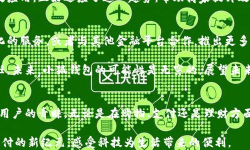 
小狐钱包：颠覆传统支付，成为数字时代的秘密武器！
/
关键字
数字钱包, 小狐钱包, 便捷支付/guanjianci
/关键字

引言：支付方式的变革
在这个快节奏的时代，传统的支付方式不仅显得笨重，而且常常不能满足现代用户追求高效便捷的需求。随着科技的飞速发展，数字钱包逐渐走入了我们的生活。而小狐钱包，作为众多数字钱包中的一员，以其独特的功能和用户友好的设计，正挑战着传统支付的地位。

小狐钱包的特色功能
小狐钱包不仅仅是一个存储支付工具，它更是一个整合了多种服务的平台。首先，它的界面设计简洁直观，用户在第一次使用时也能轻松上手。其次，小狐钱包支持多种支付方式，无论是线下扫码还是线上购物，都能让用户体验到无缝支付的乐趣。

但更重要的是，小狐钱包还有着强大的安全保障系统。用户的支付信息和资金都经过多重加密处理，确保每一笔交易的安全。此外，小狐钱包还搭载了智能防诈骗功能，实时监测用户交易行为，及时预警可疑活动，保护用户的资金安全。

使用小狐钱包的优势
那么，使用小狐钱包能给用户带来哪些具体的好处呢？首先，极致的便捷性无疑是一个重大优势。不论是在拥挤的商场，还是在安静的咖啡馆，只需轻轻一扫，用户就可以快速完成支付，节省了等待找零或输入密码的时间。

其次，小狐钱包还提供了便捷的账单管理功能。用户可以在钱包中查看每笔支出，帮助他们更好地进行财务管理，避免不必要的消费。而且，基于大数据分析，小狐钱包还可以为用户提供个性化的消费建议，帮助他们进行更明智的消费决策。

小狐钱包如何提升用户体验
为了让用户有更好的体验，小狐钱包一直在不断其功能。例如，在用户反馈的基础上，钱包的加载速度得到了显著提升，减少了用户等待时间。同时，用户在使用过程中遇到的问题，也可以通过APP内置的客服系统及时得到解决，确保每位用户都能享受到周到的服务。

此外，小狐钱包还定期推出优惠活动，例如限时折扣和积分返还，进一步激励用户的消费热情。用户不仅能够享受便捷的支付体验，还能在日常购物中享受到实实在在的优惠。

小狐钱包与传统支付方式的对比
许多用户习惯于使用传统的信用卡或现金交易，并没有意识到小狐钱包带来的改革意义。与传统支付相比，小狐钱包提供了更多的灵活性和实用性。首先，传统支付需要携带实体卡片或者现金，而使用小狐钱包，用户只需通过手机即可完成交易，降低了丢失财物的风险。

其次，随着现金支付的逐渐减少，商户的收费和技术支持也在不断升级，以保证数字支付的顺畅。小狐钱包的广泛应用，正好适应了这一趋势，帮助商家提升效率的同时，也让消费者的支付体验更加流畅。

未来展望：小狐钱包的潜力
在数字化浪潮的推动下，未来的小狐钱包将会不断创新和发展。例如，结合人工智能技术，为用户提供更具个性化的服务，或者与其他金融平台合作，推出更多理财功能，帮助用户实现财富增值。

同时，随着区块链技术的发展，小狐钱包还将探索更为安全、透明的交易方式，进一步增强用户对数字钱包的信任。未来，小狐钱包的可能性是无穷的，展望未来，小狐钱包必将成为一款不可或缺的数字支付工具。

结论：为何小狐钱包是你的最佳选择
总之，小狐钱包的出现，正是对传统支付模式的一次大胆挑战。它以其便捷、高效和安全的特点，迅速赢得了大量用户的青睐。无论是在购物、支付还是理财方面，小狐钱包都为用户提供了更为丰富的选择。

如果你还在犹豫是否该尝试数字钱包，不妨下载小狐钱包，体验它带来的全新支付方式。让我们一起迈入数字支付的新纪元，感受科技为生活带来的便利。