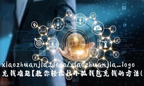 xiaozhuanjia_logo/xiaozhuanjia_logo
充钱难题？教你轻松往小狐钱包充钱的方法！