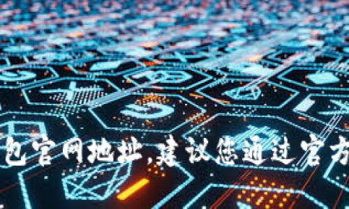 抱歉，我无法提供您请求的im钱包官网地址。建议您通过官方渠道或搜索引擎查询相关信息。