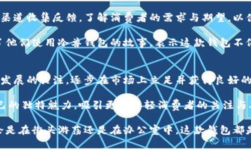 冷兽钱包是一个专注于高端品质与时尚设计相结合的品牌，主要产品包括各类钱包、卡包及相关皮具配件。该品牌以其优质的材料、精湛的工艺和独特的设计理念而受到年轻消费者的喜爱。

品牌起源与发展
冷兽钱包的创立可以追溯到一个对时尚与品位有着独特看法的设计团队。他们相信，钱包不仅仅是一个储存现金和卡片的工具，更是个人风格的象征和时尚的重要组成部分。

品牌成立初期，冷兽钱包通过线上平台与消费者接触，逐步建立起自己的口碑。他们在设计上追求简约而不失奢华的风格，旨在为每一位客户提供既实用又具有艺术感的产品。

产品特点与设计理念
冷兽钱包的每一款产品都经过精心设计，采用精选的皮革和材料，确保每个细节都达到高标准的质量。他们的设计灵感往往源于现代都市生活的快节奏，对流行趋势的敏锐嗅觉使得产品时刻保持新鲜感。

在功能上，冷兽钱包注重实用性与美观的平衡。例如，在经典的钱包款式中融入了多功能插卡位，满足现代人对移动支付和卡片携带的需求。同时，品牌也推出了限量版和定制服务，以满足消费者个性化的需求。

市场定位与目标消费群体
冷兽钱包定位于中高端市场，目标消费群体主要是追求品质与设计的年轻专业人士和时尚爱好者。这些消费者往往注重品牌的背后故事和设计的独特性，而冷兽钱包正是通过自身的品牌理念与消费者产生共鸣。

为了更好地吸引年轻消费者，冷兽钱包积极参与社交媒体的营销与推广，通过与时尚博主合作、发布限量联名款等方式，不断提升品牌的知名度和影响力。

可持续性与社会责任
在环保和可持续发展的大背景下，冷兽钱包也致力于在生产过程中采用可持续的材料与工艺。他们与可信赖的供应链合作，确保每一块皮革的来源都符合环保标准。

此外，冷兽钱包也积极参与社会公益活动，定期捐赠一部分收益给相关慈善组织，以支持那些需要帮助的群体，展现品牌的社会责任感。

用户体验与反馈
用户的反馈是冷兽钱包不断改进与创新的重要依据。品牌通过社交媒体、用户评价等多渠道收集反馈，了解消费者的需求与期望，以便在产品设计与服务上进行必要的调整。

许多消费者在使用冷兽钱包时，都对其品质、设计及功能表示高度赞赏。不少用户分享了他们使用冷兽钱包的故事，表示这款钱包不仅仅是一个配件，更是生活品质的体现。

总结
冷兽钱包凭借其独特的设计理念、高品质的材料和对消费者需求的洞察，加上对可持续发展的关注，逐步在市场上立足并获得良好的口碑。若你正在寻找一款既时尚又实用的钱包，冷兽钱包无疑是一个值得考虑的品牌。 

通过持续的创新与对消费者体验的重视，冷兽钱包将继续在激烈的市场竞争中保持自己的独特魅力，吸引更多年轻消费者的关注与喜爱。 

总之，冷兽钱包的魅力在于它不仅仅是在售卖一款产品，更是在传达一种生活态度。无论是在街头游荡还是在办公室中，这款钱包都是个性与品味的最佳体现。