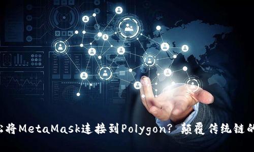 如何轻松将MetaMask连接到Polygon? 颠覆传统链的束缚吧！