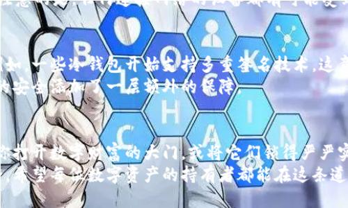   “IM冷钱包：助记词丢失就无望吗？” / 
 guanjianci 冷钱包, 助记词, 数字货币 /guanjianci 

引言：数字货币的保管难题
在数字货币日益普及的今天，安全性和私密性成为了持有者最为关注的两个方面。冷钱包作为一种储存数字货币的安全手段，凭借其离线存储的特性，成为了许多人倾向选择的方案。然而，随之而来的一个问题便是：如果助记词丢失，是否就意味着我们无法找回钱包里的资产？

冷钱包的机制：为何助记词如此重要
首先，我们要理解冷钱包的作用。冷钱包通常是指一个物理设备，或者是将数字资产存储在不连接互联网的环境中，确保这些资产不受网络攻击的影响。冷钱包之所以能保障资产安全，主要依赖于一组关键词或助记词，这些助记词可以被看作是访问钱包的钥匙。
通过助记词，你可以生成公钥和私钥，这些密钥与存储在钱包中的资产直接关联。当你需要访问这些资产时，输入正确的助记词便可以恢复钱包，安全地进行交易。因此，助记词的保管显得尤为重要，一旦丢失或忘记，恢复钱包几乎成了一个不可能完成的任务。

助记词丢失后的后果：无牌的游戏
想象一下，账户中存有心爱的数字货币，但因记忆模糊或一时疏忽，助记词却不翼而飞。这种情况下，资产几乎变得无法接触。冷钱包的设计初衷正是为了保护用户的隐私与资产，而一旦失去这把“钥匙”，就如同拥有一个珠宝屋却没有钥匙进入一样。
尽管有些软件声称可以帮助恢复助记词，但大多数情况下，这些手段往往是徒劳的。市场上也不乏不法分子利用人们的焦虑，伪装成能够找回助记词的诈骗者。因此，了解助记词的重要性，以及如何妥善存储，是每个持币者都应该掌握的知识。

如何保护助记词：从“丢失”到“保存”
既然助记词如此关键，如何才能妥善保管呢？首先，可以选择将助记词写在纸上，并保存在一个安全的地方，避免放在容易被盗或丢失的位置。其次，有条件的话，可以将助记词存储在多个地点，例如安全的保险箱、银行的保险箱，甚至是亲密朋友的手中，但是要确保对方可靠。
同时，结合现代科技，你还可以选择将助记词加密存储在相对安全的数字设备中，例如加密的USB驱动器上。不过，需注意的是，任何连接网络的设备都有可能受到攻击，因此应选择被广泛认可的安全存储方法。

助记词的替代方案：除了助记词，你还有其他选择
虽然助记词是最为常见的恢复方法，但如今数字货币领域出现了一些新的替代方案，以便更好地保护用户的资产。例如，一些冷钱包开始支持多重签名技术，这意味着在进行交易之前，需要多个不同的授权方以确保交易的安全性。
利用这种技术，即使某一部分的访问信息丢失，只要另外几部分仍然存在，用户依然可以控制自己的资产。这为资产的安全添加了一层额外的保障。

总结：冷钱包的使用与助记词的关键性
无论是冷钱包的使用，还是助记词的保管，都是数字货币世界中必须认真对待的话题。助记词如同一把钥匙，能够为你打开数字财富的大门，或将它们锁得严严实实、无法触碰。如果你如今还没有认真考虑助记词的保护，或许是时候对这些细节加以重视了。
通过妥善保管助记词、合理利用现代科技手段，我们可以在这场数字货币的冒险中，最大限度地保护自己的资产安全。希望每位数字资产的持有者都能在这条道路上少一些挫折，多一些收获，找到适合自己的安全解决方案。