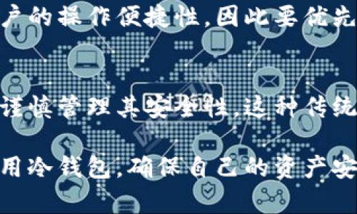 冷钱包是指一种不与互联网直接相连的加密货币钱包，它为用户提供了一种安全的方式来存储其数字资产。与热钱包（即在线钱包）不同，冷钱包可以减少黑客攻击和网络风险，确保用户的加密货币资产不易受到盗窃或丢失。

冷钱包的基本原理
冷钱包通常是以硬件形式存在，比如USB驱动器、专用硬件设备（如Ledger或Trezor），或者纸钱包。它们的核心理念是将私钥（用于管理和使用加密货币的安全代码）存储在一个完全脱离互联网的环境中。当需要进行交易时，用户可以临时将冷钱包连接到有网络的设备上进行操作，交易完成后再将其断开，以确保私钥的安全。

冷钱包的优点
冷钱包的主要优势在于安全性。由于它们不在线，黑客难以通过网络攻击获取用户的私钥。此外，由于冷钱包物理上存在于用户的控制之中，即使网络环境被攻击，用户的资产仍然受到保护。
此外，冷钱包也不受黑客工具和恶意软件的影响，它们的设计通常是为了最大限度地减少操作过程中的风险。对于长期投资者来说，冷钱包是一种理想的存储解决方案，可以帮助他们在无需频繁接触互联网的情况下，安全地持有加密货币。

冷钱包的缺点
尽管冷钱包安全性高，但它们也有一些缺点。操作不如热钱包方便，用户在进行交易时需要额外的步骤，例如将冷钱包连接到电脑上。此外，冷钱包可能涉及到对设备的物理损坏或丢失风险，一旦用户遗失了冷钱包并无法恢复私钥，将无法访问其存储的加密货币。
另外，冷钱包的初始设置和管理经验对于新手用户来说可能存在一定的学习曲线。对于不熟悉相关技术的用户，使用冷钱包可能会感到不便。因此，花时间来学习如何安全地设置和管理冷钱包是非常重要的。

如何选择合适的冷钱包
市场上有许多不同品牌和类型的冷钱包可供选择，用户在选择时应考虑多种因素。首先，选择知名品牌的产品，查看用户评价和反馈，以确保其在安全性和可靠性方面的信誉。
其次，用户还需要考虑冷钱包的兼容性，确保选中的冷钱包能支持他们打算存储的特定加密货币。此外，硬件钱包的使用体验和界面设计也会影响用户的操作便捷性，因此要优先考虑易用性。

总结
冷钱包为加密货币持有者提供了强大的安全保障，尤其是对长期持有者而言。不论是选择硬件钱包还是纸钱包，用户都应充分了解冷钱包的特性，并谨慎管理其安全性。这种传统的存储方式虽然在便利性上有所不足，但它无疑是在加密货币领域中为个人资产安全提供了一种有效的解决方案。

冷钱包虽然给加密货币的安全存储提供了保障，但用户的学习和管理能力同样重要。因此，在使用前深入了解相关知识，能帮助用户更好地配置和使用冷钱包，确保自己的资产安全。