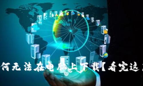 小狐钱包为何无法在电脑上下载？看完这篇你会明白！