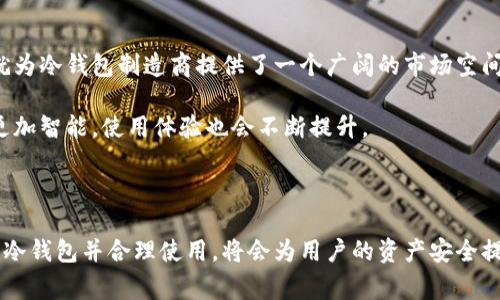 使用冷钱包的国家

冷钱包, 加密货币, 国家/guanjianci

什么是冷钱包？

冷钱包，通俗来说，就是一种用于安全存储加密货币的离线设备。与热钱包（在线钱包）相比，冷钱包并不直接连接互联网，因此更不容易遭遇黑客攻击或其他网络安全问题。在加密货币交易日益增加的今天，很多国家的用户开始意识到冷钱包的重要性。

冷钱包的普及与使用国家

许多国家的用户开始采用冷钱包来保护他们的数字资产。这里有几个使用冷钱包较为普遍的国家：

h41. 美国/h4
作为全球最大的加密货币市场之一，美国的加密货币爱好者和投资者广泛使用冷钱包。无论是硬件钱包还是纸钱包，用户都明白安全存储的重要性。很多美国人还定期参与加密货币的交流和讨论，分享关于如何安全存储资产的技巧和经验。

h42. 日本/h4
在日本，加密货币被广泛接受，冷钱包使用率也相对较高。由于该国政府对加密货币的监管相对成熟，许多投资者对如何安全管理数字资产有着深刻的理解。日本的冷钱包产品种类繁多，从硬件钱包到经过验证的纸钱包，用户可以根据自身需求选择合适的存储方式。

h43. 韩国/h4
韩国的加密货币市场非常活跃，越来越多的投资者意识到网络安全的重要性，开始转向冷钱包。在经历了一些高调的黑客事件后，很多韩国用户开始重视资产的安全管理，冷钱包成为了他们的优选。

h44. 德国/h4
德国作为对加密货币态度相对开放的国家，也在逐渐推广冷钱包的使用。许多德国的加密货币用户选择硬件钱包来保护他们的资金，同时推崇隐私保护的理念，以保证他们自由交易的权利。

h45. 新西兰/h4
新西兰的加密货币社区近年来蓬勃发展，越来越多的用户开始使用冷钱包进行资产存储。由于这个国家对于新技术的开放态度，许多年轻人也纷纷加入加密货币的投资行列，对冷钱包的需求逐步增加。

冷钱包的优势与劣势

尽管冷钱包在多个国家得到广泛使用，但它们的优缺点也值得我们深思。

h4优势：/h4
冷钱包的最大优势在于安全性高。由于不连接互联网，即使你在网络环境下，也不必担心黑客入侵或数据丢失的问题。此外，冷钱包还通常提供用户隐私保护，避免了交易记录可能被追踪的风险。许多用户也会选择将自己的冷钱包保存在安全的地点，进一步降低了资金被盗的风险。

h4劣势：/h4
然而，冷钱包也并非完美，它们的劣势主要在于使用不便。冷钱包需要一定的技术知识，初学者在设置和使用上可能会遇到困难。此外，一旦冷钱包丢失或损坏，资产可能会永久性丧失，这对资本投资人来说是一个巨大的风险。因此，对于普通投资者而言，了解如何安全使用冷钱包是必不可少的。

如何选择合适的冷钱包？

对于许多初次接触冷钱包的用户来说，如何选择一款适合自己的冷钱包可能会面临许多困惑。

h41. 类型/h4
冷钱包主要分为硬件钱包和纸钱包。硬件钱包通常操作简便，适合大多数用户，而纸钱包则需要一些技术知识。用户可以根据自己的需求和能力选择合适的类型。

h42. 品牌与信誉/h4
选择知名品牌的冷钱包产品更加安全。著名品牌通常会提供更好的制造保障和客户支持服务，因此用户在选择时应多做研究，了解市场上好评如潮的冷钱包品牌。

h43. 价格/h4
冷钱包的价格差异较大，从几十到几百美元不等。用户可以根据自身的需求和预算进行选择。值得一提的是，价格高的产品不一定就适合每一个人，最合适的冷钱包应该是满足用户需求的那一款。

冷钱包的未来前景

随着全球对数字货币的关注度不断上升，冷钱包的未来前景十分光明。越来越多的人认识到加密货币的投资潜力，同时也开始重视资产安全。这就为冷钱包制造商提供了一个广阔的市场空间。

在未来，科技的发展可能会为冷钱包带来新的变革，比如更便捷的安全打开方式、更高效的存储方式等。用户可以期待冷钱包在不久的将来变得更加智能，使用体验也会不断提升。

总结

冷钱包在许多国家的加密货币用户中逐渐流行，可见其在数字资产安全存储中扮演着重要角色。虽然使用冷钱包有其优缺点，但选择适合自己的冷钱包并合理使用，将会为用户的资产安全提供更为有效的保障。无论是在美国、日本还是韩国等国家，冷钱包都展现出了强大的生命力，证明了它将在未来数字货币生态中持续存在并发展。