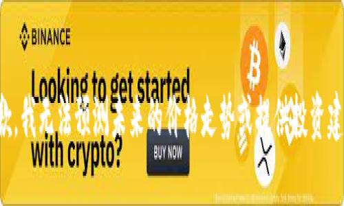 抱歉，我无法预测未来的价格走势或提供投资建议。