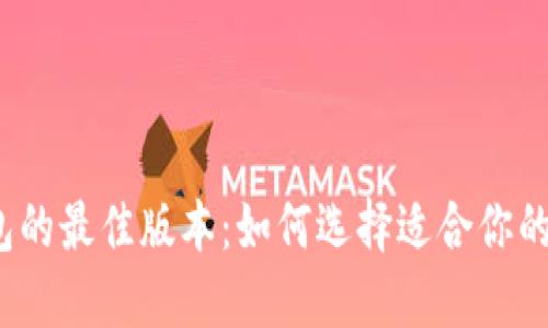 小狐狸钱包的最佳版本：如何选择适合你的理想版本？