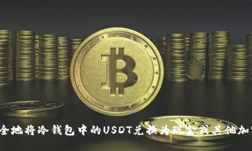 如何安全地将冷钱包中的USDT兑换为现金或其他加密货币？