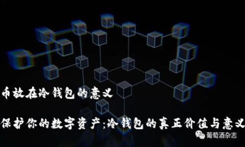 币放在冷钱包的意义

保护你的数字资产：冷钱包的真正价值与意义