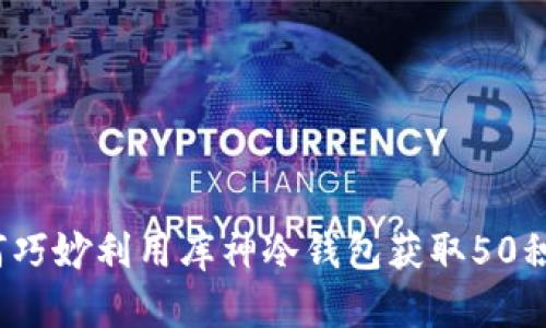 如何巧妙利用库神冷钱包获取50积分？