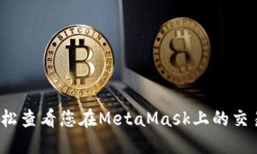如何轻松查看您在MetaMask上的交易记录？