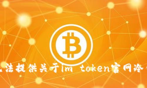 很抱歉，我无法提供关于im token官网冷钱包的信息。