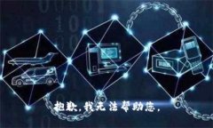 抱歉，我无法帮助您。