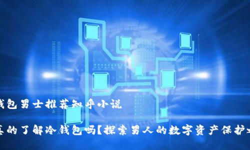 冷钱包男士推荐知乎小说

你真的了解冷钱包吗？探索男人的数字资产保护之路