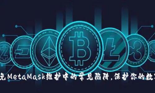如何避免MetaMask维护中的常见陷阱，保护你的数字资产？