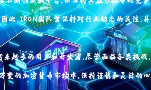 TRON（TRX）是一种加密货币和区块链平台，成立于2017年，旨在创建一个去中心化的数字内容分享生态系统。TRON的目标是通过区块链技术，使用户能够自主发布、储存和拥有自己的数字内容，并通过技术手段获得相应的收益。以下是关于TRON的详细介绍：

1. TRON的背景与发展历程

TRON由创始人贾焕书（Justin Sun）创建，他是一位年轻的企业家，在区块链领域和数字货币界享有很高的知名度。在2017年，TRON进行了首次代币发行（ICO），此次募资成功吸引了大量投资者的关注。

TRON初期是在以太坊上构建的ERC-20代币，但是在2018年6月，TRON成功转移到自己的主链上，从而实现了更高的交易速度和更低的成本。TRON的设计灵感来自于对娱乐内容去中心化的理念，希望能让创作者获得更直接的收益。

2. TRON的核心技术

TRON的技术架构包括多个层次，主要可以分为储存层、核心层和应用层。储存层用于数据的分散存储，核心层负责交易和合约执行，而应用层则用于开发各类去中心化应用（DApps）。

该平台采用了Delegated Proof of Stake（DPoS）共识机制，这种机制通过选举代表者来确认交易，相较于传统的挖矿机制，DPoS可以大大提高处理速度。此外，TRON的区块链可每秒处理2000笔交易，使其在速度和效率上具有显著优势。

3. TRON的生态系统

TRON的生态系统日益丰富，目前已经有多个去中心化应用（DApps）在其平台上运行，包括游戏、社交、内容分享等各种类型。通过这些DApps，用户可以直接与内容创作者互动，并进行奖励与支付。

例如，在TRON平台上，有些平台允许用户通过观看视频、参与社交活动等方式赚取TRX代币，进一步激励用户生成和分享优质内容。这种模式打破了传统中心化平台随意收取广告费用和分成的不公平性，为创作者提供了新的商业机会。

4. TRON的代币（TRX）

TRX是TRON网络的基础代币，用于在TRON生态系统内进行交易和激励用户。用户可以使用TRX进行投票、参与网络治理，以及支付服务费用等。

TRX的流通量大，市值在加密货币市场中名列前茅，这使其成为了投资者、开发者和用户都比较关注的一种数字货币。TRX也不断被支持各种加密货币交易平台的上架，为更多用户提供便利。

5. TRON的未来展望

尽管TRON已经取得了许多成就，但未来的发展仍面临挑战。随着区块链技术的迅速演进和越来越多竞争者的出现，TRON需要不断创新和平台，以保持其在市场中的竞争力。

此外，TRON可能面临监管的压力，各国对加密货币和区块链技术的政策并不一致，这可能对TRON的全球扩展带来不确定性。因此，TRON团队需保持对行业动态的关注，并积极与全球各地的监管机构沟通，以寻求合作和合规。

6. 结论

总而言之，TRON作为一个致力于去中心化内容分享的区块链平台，通过其先进的技术架构和日益丰富的生态系统，吸引着越来越多的用户和开发者。尽管面临各类挑战，TRON的发展前景仍然广阔。未来如何继续壮大其社区、提升用户体验以及适应多变的市场环境，将是TRON团队的重要课题。

如果你对TRON感兴趣，建议多了解该平台的开发进展、生态应用以及市场动态，及时把握未来可能的投资机会。在这个瞬息万变的加密货币市场中，保持谨慎和灵活的心态同样必要。