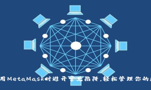 如何在使用MetaMask时避开常见陷阱，轻松管理你的数字资产？