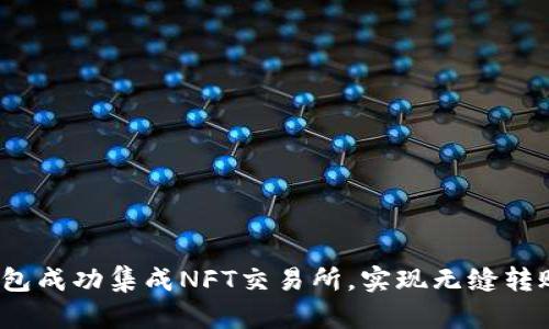 如何让小狐钱包成功集成NFT交易所，实现无缝转账与交易挑战？