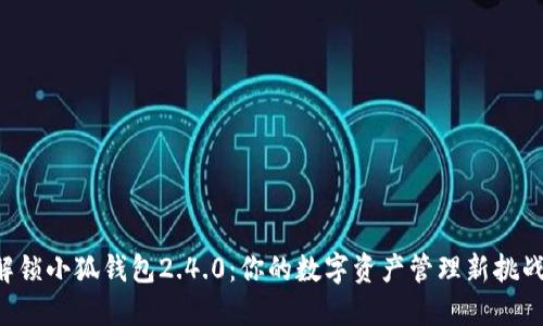 解锁小狐钱包2.4.0：你的数字资产管理新挑战！