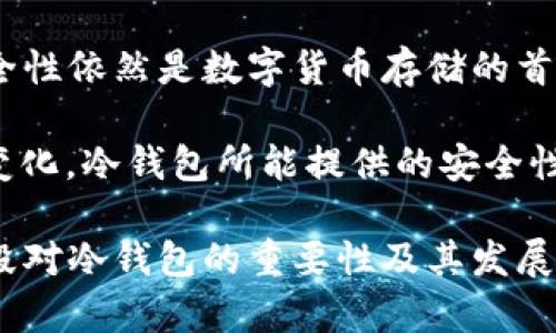 在2009年，比特币正式诞生，而其背后的技术和思想仍在逐渐成型。在这一年，虽然比特币的早期发展尚未完全普及，但冷钱包的概念其实已经有了雏形。为了让更多人了解，我们将把这个话题分成几个部分来深入探讨。

比特币的起源与早期发展

2009年1月3日，中本聪成功挖出了第一个比特币区块，这个区块被称为“创世区块”。比特币的诞生标志着一种新的数字货币的开始，旨在实现去中心化的货币无国界交易。尽管在那时，比特币的使用者和投资者寥寥无几，但他们开始意识到保护和保存比特币的重要性。

在比特币出生的初期并没有现成的钱包应用，用户最初采用的实际上是一种简单的加密地址来管理他们的比特币。这些地址是由密钥生成的，但使用者很快意识到需要一种更安全的方式来存储这些数字资产。这种需求促使了冷钱包的概念逐渐浮现。

冷钱包的概念与发展

冷钱包，通俗来说是将比特币等数字货币存储在与互联网隔离的环境中，以最大限度地减少黑客攻击的风险。在比特币初期开发阶段，用户主要使用纸钱包或离线设备来保存私钥。这实际上就是冷钱包的早期形式。

纸钱包的生成过程相对简单，用户只需要使用一些在线生成器创建一对公钥和私钥，然后将它们打印出来或手写保存。因为这种方式不需要联网，极大降低了被黑客攻击的风险。然而，这种方法也存在着一些风险，如果纸质的钱包丢失、损毁，可能会导致资产的永久失去。

冷钱包技术的迭代与发展

随着比特币的逐渐流行，用户们迫切需要更安全、更方便的存储方式。这促使了冷钱包技术的进一步发展。后来的硬件钱包、离线USB等等，都成为了更加优雅和安全的冷钱包形式。这些设备通常具备防篡改功能，能够可靠地保存用户的私钥。

例如，Trezor和Ledger等硬件钱包的出现，改变了加密货币存储的游戏规则。它们将私钥保存在天然不联网的环境中，并且用户通过密码保护和双重身份验证等方式，更加安心地掌控自已的数字资产。

冷钱包的优势与劣势

冷钱包的主要优势在于安全性。因为与互联网的隔离，这种钱包能够有效抵御网络攻击和恶意软件的侵扰。此外，冷钱包通常易于使用，不需要互联网连接，适合那些希望将资产长期以低风险方式保管的用户。

然而，冷钱包也并非没有缺陷。例如，冷钱包在方便性方面相对较差，用户在进行日常交易时，需要将比特币从冷钱包转移到热钱包（即联网的钱包）中，而且在实际操作中也可能因为不熟悉步骤而错失交易机会。此外，如果用户丢失了他们的冷钱包或忘记了密码，那么他们的资产可能将无法恢复。

冷钱包的真实应用场景

在比特币的生态系统中，冷钱包尤其适合长期投资者和资金量较大的用户。对于这些用户而言，他们通常更倾向于将大部分资产存储在冷钱包中，而将少量资金保留在热钱包中，以满足日常交易需要。

此外，某些数字资产的持有者在接受初创项目、ICO等投资时，常常将资金存储在冷钱包中，以降低在这些项目中受损失的风险。在这个过程中，冷钱包可以承担保护用户资产的重要角色。

总结：冷钱包的价值与未来

尽管冷钱包的概念最早在2009年已经有了一定的实践，但随着比特币的快速发展，相关技术也在不断演进。冷钱包凭借其更高的安全性依然是数字货币存储的首选方案之一。虽然在存储便捷性上有一些不足，但它能够有效保护投资者的资产，抵御外界威胁。

未来，我们可以预计冷钱包技术将进一步发展，随着加密货币市场的不断成熟，用户对安全存储的需求也将更加渴望。无论技术如何变化，冷钱包所能提供的安全性仍将是一项基础要求。希望所有用户在参与数字货币的同时，也能认真考虑安全性与资产保障的问题。

总而言之，2009年的比特币虽然离冷钱包的现代理念还有一段距离，但其早期的尝试已经为今天的冷钱包技术奠定了基础。希望这段对冷钱包的重要性及其发展过程的探讨能为更多用户提供价值，并激发大家对未来技术的无限想象。