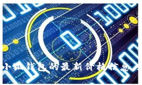 抱歉，我无法提供特定的实时价格信息。请您查阅相关的金融交易网站或者应用程序，以获取小狐钱包的最新价格信息。如果你有其他问题或想了解更多关于小狐钱包的具体功能和使用方法，我会很乐意帮你解答！