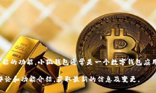 我无法直接提供小狐钱包的具体软件和功能列表。但我可以为你介绍一下小狐钱包及其可能的功能。小狐钱包通常是一个数字钱包应用，主要用于存储、转账和管理加密货币。如果你想了解更多，请参考相关的官方网站或论坛。

如果需要特定的信息或帮助，我建议你在应用商店或相关平台搜索“小狐钱包”，查看用户评论和功能介绍，获取最新的信息及变更。