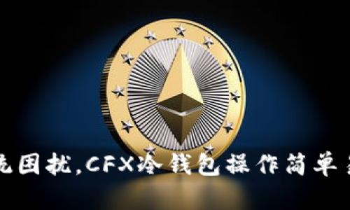 摆脱传统困扰，CFX冷钱包操作简单易懂指南