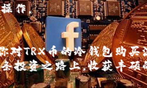 jiaotitle如何安全购买TRX币冷钱包？挑战你的投资安全极限！/jiaotitle
TRX币, 冷钱包, 购买教程/guanjianci

引言：为何选择冷钱包来购买TRX币
在数字货币的世界里，安全性始终是投资者最为关注的话题。特别是针对TRX币，很多人担心在线交易平台的安全隐患以及黑客攻击的风险。因此，越来越多的投资者将目光投向了冷钱包。冷钱包相较于热钱包，因其离线存储的特性，能够有效抵御黑客的攻击，确保用户资产的安全。
在本文中，我们将为你提供详细的TRX币冷钱包购买教程，助你更好地保护你的数字资产。这条路线虽然有些曲折，但通过不断的探索与实践，你会发现这是一条充满惊喜与挑战的道路。

冷钱包的基础知识
冷钱包，这个词语可能对一些新手来说相对陌生。简单来说，冷钱包是一种离线存储数字货币的方法。它的工作原理是，将你的私钥和数字资产存储在不连接互联网的设备上，例如硬件钱包或纸钱包。这意味着它在很大程度上可以避免网络攻击，保护你的资金安全。
相比之下，热钱包则是全天候连接互联网的，虽然使用方便，但相对安全性较低。因此，如果你打算长期保存TRX币，冷钱包无疑是一个不错的选择。

选择合适的冷钱包
在市场上，有许多种类的冷钱包可以选择，最常见的有硬件钱包和纸钱包。每种钱包都有其独特的优缺点，你可以根据自己的需求选择最适合的那一种。

h41. 硬件钱包/h4
硬件钱包是最受欢迎的冷钱包类型，它以小型电子设备的形式存在，专门用于存储私钥。最常见的品牌包括Ledger、Trezor和KeepKey等。这些硬件钱包具有良好的安全性，抵御网络攻击的能力令人信服。
购买硬件钱包时，请务必到官方网站或正规渠道进行购买，避免购买到假冒产品。

h42. 纸钱包/h4
纸钱包是一种更传统的冷存储方式，你可以将私钥和公钥打印在纸上。虽然这种方式不依赖任何电子设备，但需要你妥善保管，防止纸张损坏或丢失。
纸钱包的生成过程相对简单，通常需要使用一些可靠的网站来生成并打印钱包地址，但确保生成过程在离线状态下进行，以避免潜在的安全风险。

购买TRX币的步骤
在确定好冷钱包的类型后，接下来我们就要进行TRX币的购买，以下是详细的步骤：

h4步骤一：选择交易所/h4
选择一个信誉良好的交易所是购买TRX币的第一步。市场上有许多可供选择的平台，例如币安、火币和OKEx等。在选择交易所时，注意查看平台的安全性、手续费和用户评价。
在注册账户时，请务必开启双重验证，以进一步提升账户的安全性。

h4步骤二：充值法币或其他数字货币/h4
在交易所注册并通过身份验证后，你需要充值法币（如人民币、美元）或其他数字货币（如比特币、以太坊）来购买TRX币。每个交易所的充值流程略有不同，你可以依照平台指引完成充值。

h4步骤三：购买TRX币/h4
在账户上充入资金后，前往购买页面，选择TRX币并输入想要购买的数量。在确认无误后，提交订单并等待成交。成功购买后，你会在交易所的账户中看到你的TRX币。

h4步骤四：转移TRX币到冷钱包/h4
购买成功后，为了确保你的TRX币安全，建议立即将其转移到你的冷钱包。找到交易所的提现页面，输入你的冷钱包地址以及提现金额。请务必检查地址的准确性，最好在小额转账成功后再进行大额转账，以防万一。

冷钱包的管理与安全
将TRX币存储到冷钱包后，安全管理便成为了新的任务。冷钱包虽然安全，但仍需遵循一些重要的管理原则。

h41. 妥善保管私钥/h4
冷钱包的安全性在于私钥的保管，你绝不能将其与任何人分享，也不能存储在联网设备上。如果私钥被盗，甚至可能导致你所有的TRX币都面临风险。

h42. 定期备份冷钱包/h4
许多硬件钱包都提供备份功能，建议你按照说明进行备份，以防设备丢失或损坏。此备份文件应保存在安全且离线的地方，切勿将其上传至网络。

h43. 监测市场动态/h4
即使你的TRX币存储在冷钱包，也建议定期关注市场动态，了解价格走势和相关信息。适时的决策可能帮助你在合适的时机进行操作。

总结：引领安全投资新潮流
在当今数字货币投资的浪潮中，冷钱包作为保障资产安全的重要工具，逐渐被广大投资者所认识与接受。通过本文的介绍，相信你对TRX币的冷钱包购买流程有了更清晰的了解。
无论是为了安全存储你的TRX币，还是为了在这个快速变化的市场中占得先机，冷钱包都是一个不可或缺的选择。希望你能在这条投资之路上，收获丰硕的果实，同时也能体验到冷钱包带来的安全与宁静。在这条旅程中，乐在其中，祝你好运相伴！