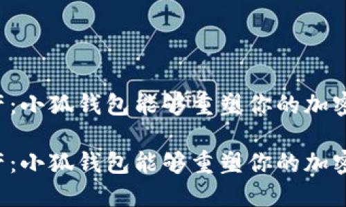 中本聪的遗产：小狐钱包能够重塑你的加密货币体验吗？

中本聪的遗产：小狐钱包能够重塑你的加密货币体验吗？