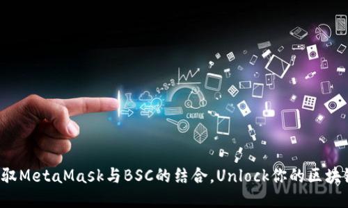轻松驾驭MetaMask与BSC的结合，Unlock你的区块链潜力！