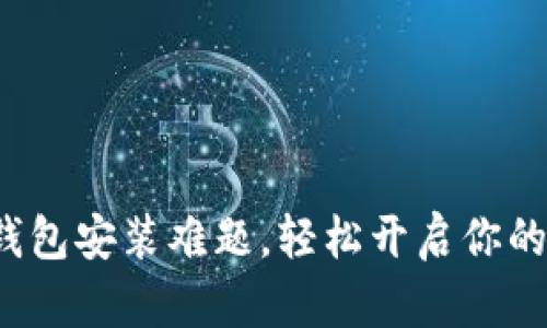 破解安卓小狐钱包安装难题，轻松开启你的数字货币之旅！