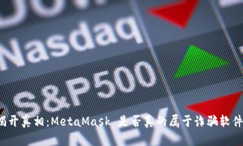 揭开真相：MetaMask 是否真的属于诈骗软件？