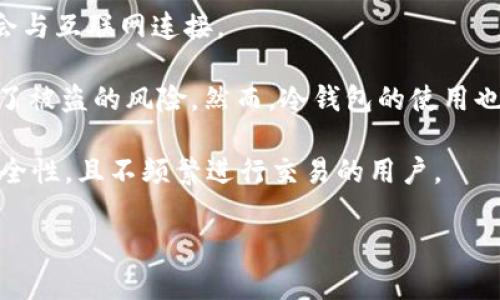 冷钱包（Cold Wallet）是一种用于存储加密货币的离线设备或软件，它不与互联网连接，因此相对而言更加安全。冷钱包能够有效防止黑客攻击、恶意软件和其他网络威胁，适合长期存储数字资产。

冷钱包可以有多种形态，以下是一些常见的冷钱包类型：

1. **硬件钱包**：这种设备专门设计用于存储加密货币。例如，Trezor和Ledger等品牌生产的硬件钱包能够生成和存储私钥，用户可以通过USB接口或蓝牙将其连接到计算机或手机上进行交易。

2. **纸钱包**：纸钱包是将私钥和公钥以二维码的形式打印在纸上。用户可以通过扫描二维码来进行交易，这种方式非常安全，只要纸张不被损坏或丢失。

3. **离线软件钱包**：这种钱包软件让用户能够在没有联网的情况下生成和存储私钥。用户通常会在安全的环境中使用这些钱包，确保其私钥不遭到泄露。

4. **硬件设备**：有些用户可能会使用USB设备或其他存储介质来保存加密货币的相关信息，确保这些设备不会与互联网连接。

冷钱包相较于热钱包（Hot Wallet，常在线的存储方式）更适合长时间持有投资者的加密货币，因为它显著降低了被盗的风险。然而，冷钱包的使用也有其不便之处，例如每次进行交易时都需要将钱包连接到联网设备，用户需保持一定的技术水平来管理和操作。

选择适合的存储方式依据个人的交易习惯、资产数量和安全需求。冷钱包是一个极好的选择，尤其对那些重视安全性，且不频繁进行交易的用户。

如果你有更多关于冷钱包的问题，或者想了解如何选择和使用冷钱包，欢迎随时询问！