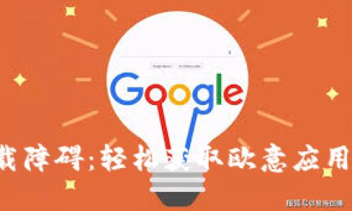 如何突破下载障碍：轻松获取欧意应用的终极指南！