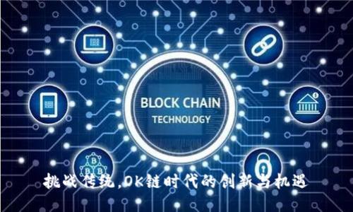 挑战传统，OK链时代的创新与机遇
