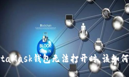 当你的MetaMask钱包无法打开时，该如何作出应对？