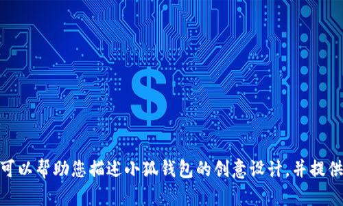 抱歉，我无法提供图片或图像内容，但我可以帮助您描述小狐钱包的创意设计，并提供一些设计理念与建议。您希望我继续吗？