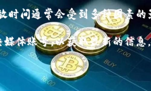 关于盛源链的释放时间，目前没有具体的官方日期。盛源链作为一种新兴的区块链项目，其释放时间通常会受到多种因素的影响，包括技术开发进度、市场需求、法律合规等。

对于投资者来说，了解盛源链的进展和相关新闻非常重要。建议关注其官方网站或者官方社交媒体账号，以获取最新的信息。同时，也可以参与相关的社区讨论，与其他关注这个项目的人交流，从中获得更多视角和见解。

如果有什么具体问题或者想了解的内容，请告诉我！