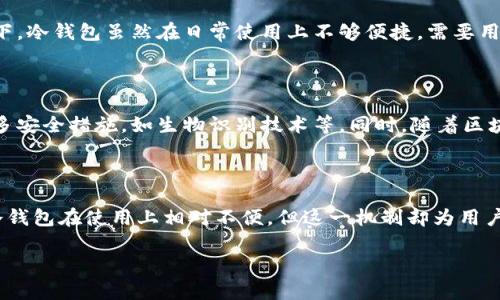 冷钱包作为一种加密货币存储方式，早在比特币诞生之前就已经有了它的概念，但其在加密货币领域的正式应用和流行则是随着比特币的兴起而逐渐受到关注。

冷钱包的起源与发展

冷钱包的概念最早可以追溯到数字资产的不同存储方法。对于数字货币用户而言，管理私钥的安全性极为关键。冷钱包，也就是离线钱包，是一种将私钥存储在未连接互联网的设备中，以降低黑客攻击风险的存储方式。这种方法可以追溯到比特币在2009年发布之际，随后不久，冷钱包作为比特币安全存储方式的重要性逐渐被认识到。

冷钱包的多种形式

冷钱包有多种形式，包括硬件钱包、纸钱包等。硬件钱包是一种专门设计的设备，用于安全存储用户的私钥，避免在线存储造成的风险。诸如Ledger和Trezor等设备逐渐成为了用户存储比特币和其他加密资产的热门选择。纸钱包，则是将私钥和地址打印在纸上，简便而又有效。不过，由于纸质材料容易损坏、丢失或被盗，这种方法在安全性上有一定的局限性。

冷钱包的安全性

冷钱包因其独特的存储方式而受到广大加密货币用户的青睐。与热钱包（即在线钱包）相比，冷钱包的安全性显著提高，因为其私钥不直接接触互联网，极大地减少了遭受黑客攻击的风险。同时，冷钱包能够有效抵御恶意软件和网络钓鱼攻击，使得用户的数字资产得以更安全地存储。

冷钱包的使用场景

冷钱包适合长期投资者和持有大额加密资产的用户。对于频繁交易的用户来说，热钱包可能更为便捷，但对于那些希望“持有比特币直到退休”的投资者而言，冷钱包则是更的选择。通过将资金存储在冷钱包中，投资者能够安心并安全地锁定他们的资产，而不必担心市场波动或网络攻击的风险。

冷钱包与热钱包的比较

在选择冷钱包和热钱包之间，用户需要考虑多个因素。热钱包的使用方便，支持快速转账和频繁交易，但由于时刻连接互联网，安全风险也相对较高。相比之下，冷钱包虽然在日常使用上不够便捷，需要用户手动进行转账操作，但其安全性能显而易见，尤其适合价值较高的资产储存。

未来展望：冷钱包的演变

随着加密货币的普及和技术的发展，冷钱包的功能和形式也在不断演变。例如，近年来，硬件钱包的功能日益丰富，不仅支持多种数字资产，还逐渐添加了更多安全措施，如生物识别技术等。同时，随着区块链技术的进一步成熟，新一代冷钱包可能会采取更加直观和方便的用户体验，让用户在安全和便利之间找到更好的平衡。

结论

冷钱包的出现和发展，以其独特的安全特性，成为了加密货币用户的重要选择。随着数字资产的价值不断上升，用户对安全存储的重视程度也在提高。虽然冷钱包在使用上相对不便，但这一机制却为用户提供了保护其资产的一道安全屏障。无论是选择使用冷钱包还是热钱包，用户都应根据自己需求，合理规划和管理自己的数字资产。

总之，冷钱包的存在为加密货币的安全存储提供了一种高效解决方案，让投资者能够在进军数字货币的世界时，拥有更为安心的体验。