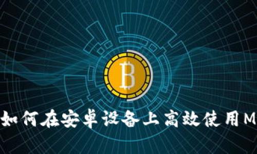 突破限制：如何在安卓设备上高效使用MetaMask？
