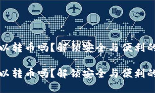 冷钱包可以转币吗？解锁安全与便利的密码世界

冷钱包可以转币吗？解锁安全与便利的密码世界