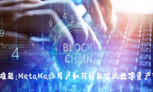 卖币难题：MetaMask用户如何轻松实现数字资产变现？