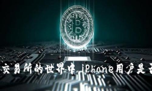 在数字货币交易所的世界中，iPhone用户是否被忽视了？