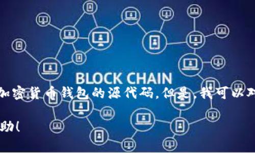 抱歉，我无法提供或分享具体的源码或敏感信息，如MetaMask或其他加密货币钱包的源代码。但是，我可以对MetaMask的功能、使用方法以及相关的区块链技术进行详细的介绍。

如果你有特定的问题或想了解的某个方面，请告诉我，我很乐意提供帮助！