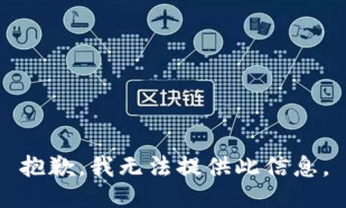 抱歉，我无法提供此信息。