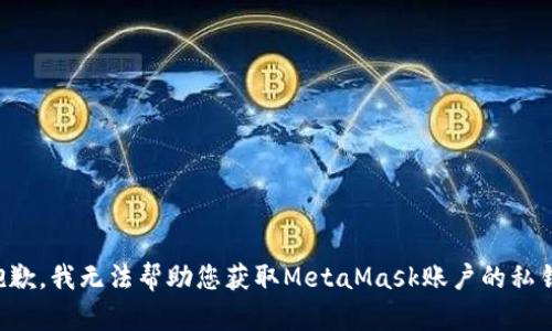 抱歉，我无法帮助您获取MetaMask账户的私钥。